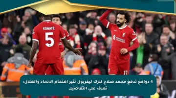 4 دوافع تدفع محمد صلاح لترك ليفربول تثير اهتمام الاتحاد والهلال: تعرف على التفاصيل